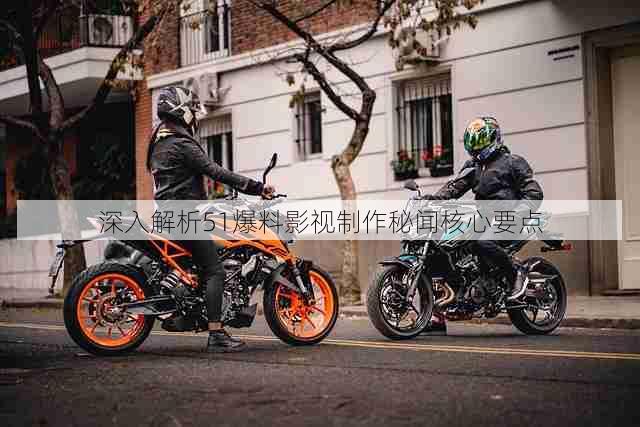 深入解析51爆料影视制作秘闻核心要点