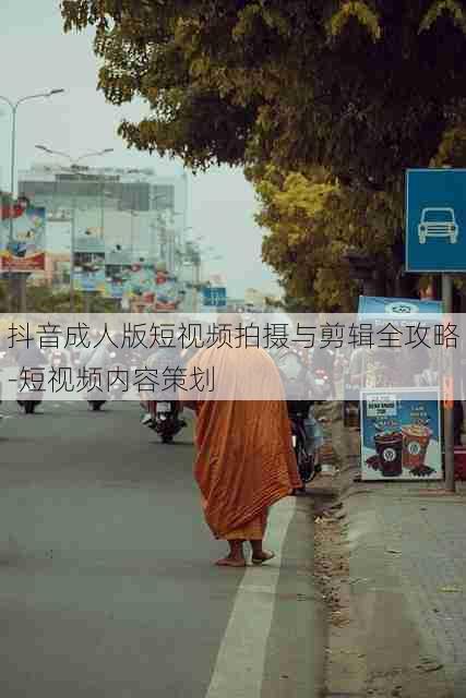 抖音成人版短视频拍摄与剪辑全攻略-短视频内容策划