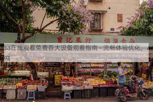 aaa在线观看免费各大设备观看指南 - 流畅体验优化，aaakq