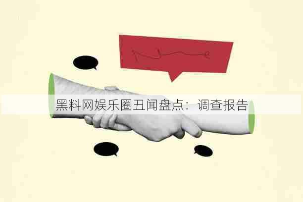 黑料网娱乐圈丑闻盘点:调查报告