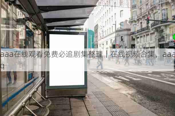 aaa在线观看免费必追剧集整理｜在线视频合集，aaaq