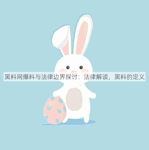 黑料网爆料与法律边界探讨:法律解读,黑料的定义