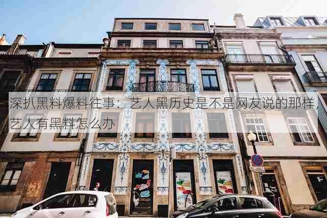 深扒黑料爆料往事:艺人黑历史是不是网友说的那样,艺人有黑料怎么办