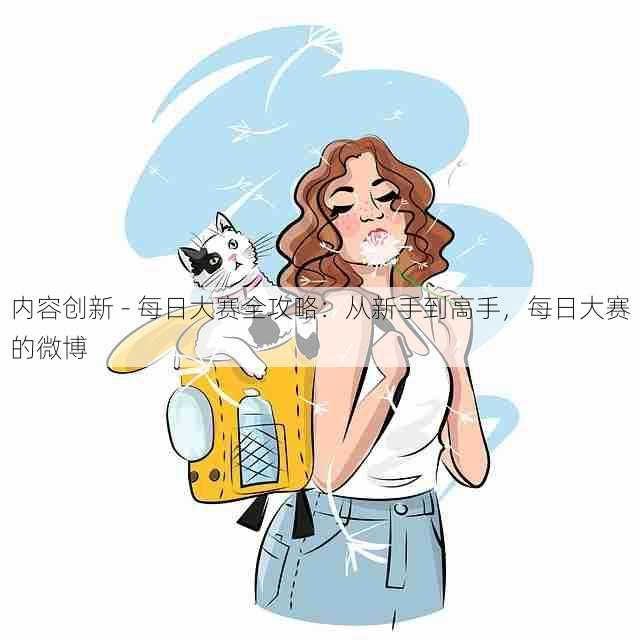 内容创新 - 每日大赛全攻略：从新手到高手，每日大赛的微博