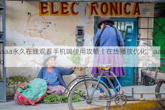 aaa永久在线观看手机端使用攻略|在线播放优化,aaaq