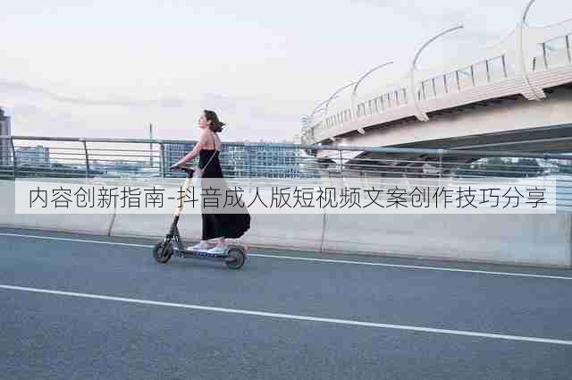 内容创新指南-抖音成人版短视频文案创作技巧分享