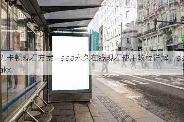 无卡顿观看方案 - aaa永久在线观看使用教程详解，aaakx