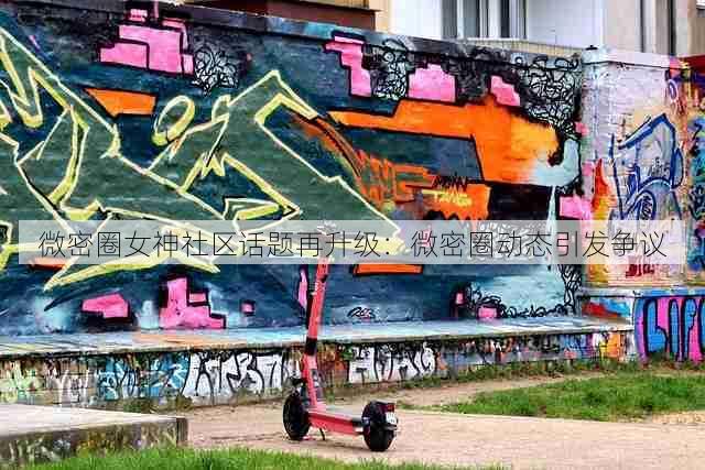 微密圈女神社区话题再升级：微密圈动态引发争议