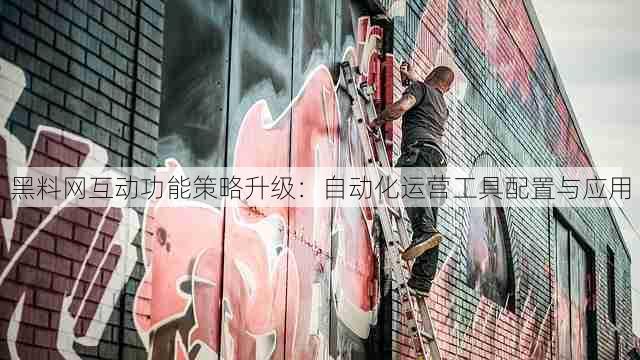 黑料网互动功能策略升级:自动化运营工具配置与应用