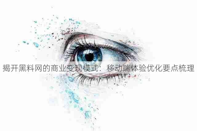 揭开黑料网的商业变现模式：移动端体验优化要点梳理