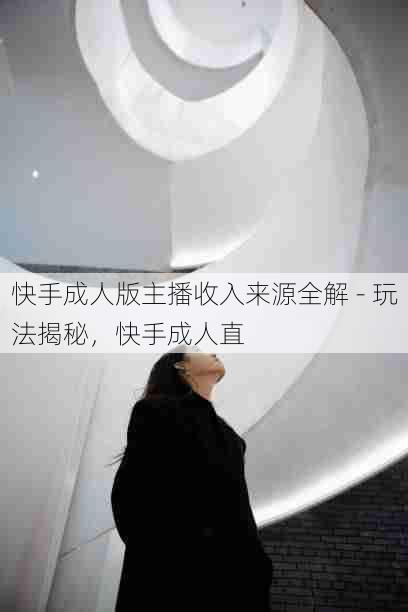 快手成人版主播收入来源全解 - 玩法揭秘，快手成人直