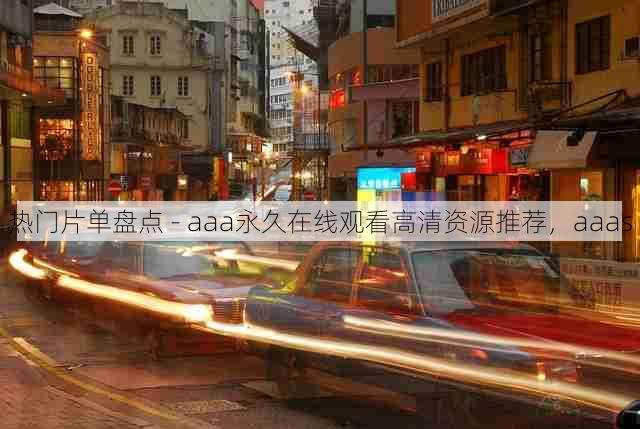 热门片单盘点 - aaa永久在线观看高清资源推荐,aaas