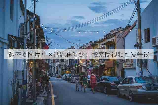 微密圈图片社区话题再升级：微密圈视频引发争议