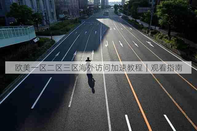 欧美一区二区三区海外访问加速教程｜观看指南