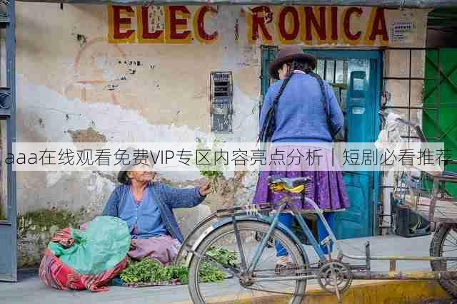aaa在线观看免费VIP专区内容亮点分析｜短剧必看推荐