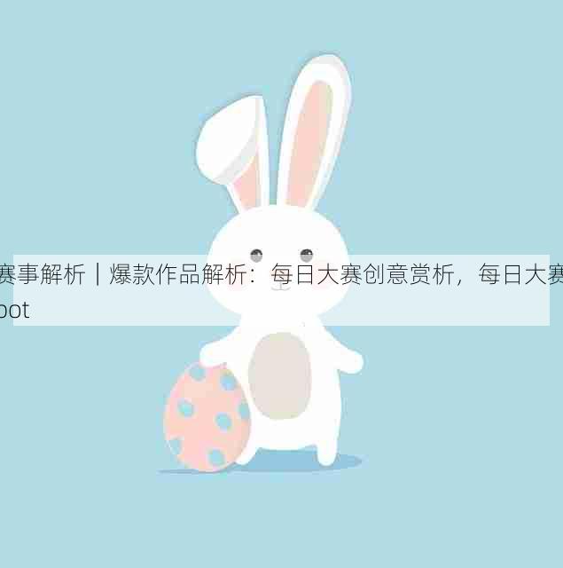 赛事解析｜爆款作品解析：每日大赛创意赏析，每日大赛bot