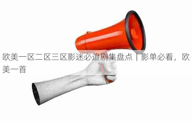 欧美一区二区三区影迷必追剧集盘点｜影单必看，欧美一首