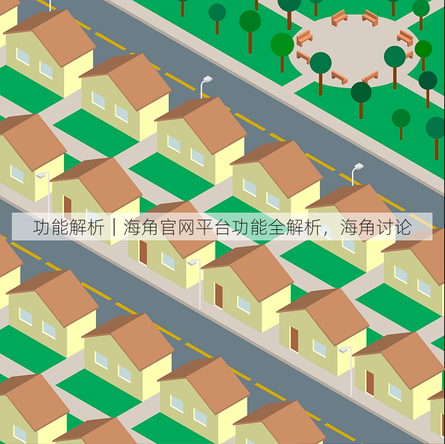 功能解析｜海角官网平台功能全解析，海角讨论