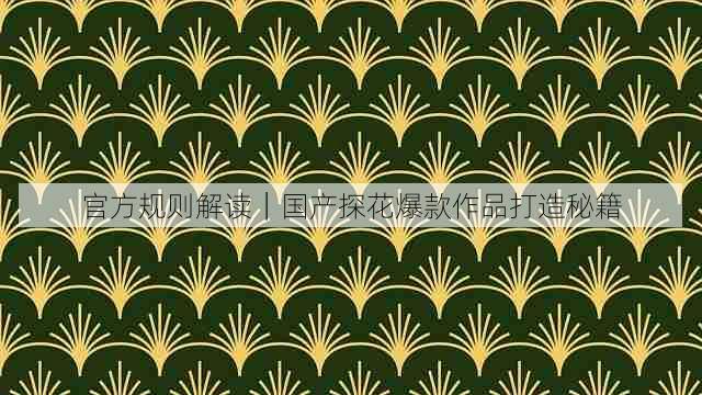 官方规则解读｜国产探花爆款作品打造秘籍