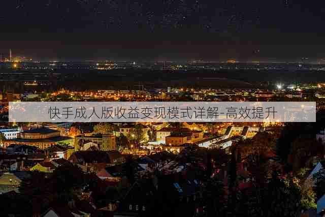 快手成人版收益变现模式详解-高效提升