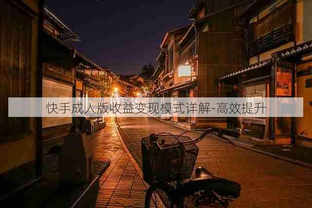 快手成人版收益变现模式详解-高效提升