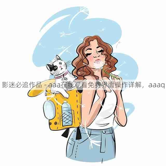 影迷必追作品 - aaa在线观看免费界面操作详解，aaaq