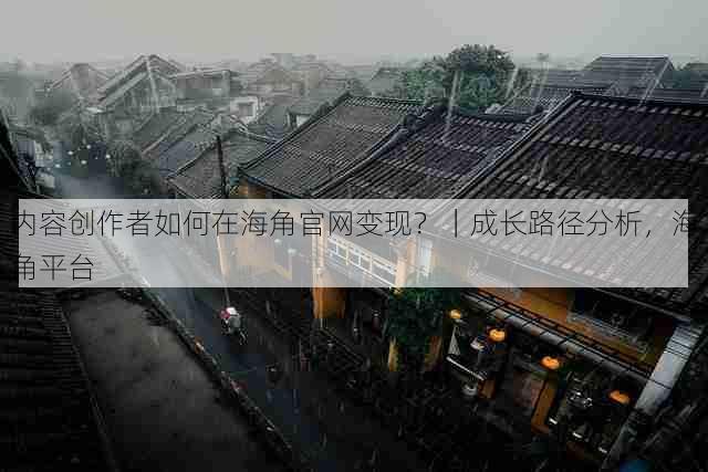 内容创作者如何在海角官网变现?|成长路径分析,海角平台