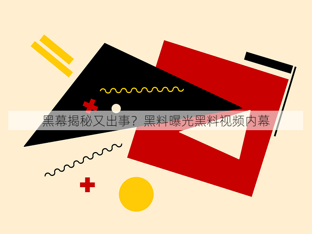 黑幕揭秘又出事？黑料曝光黑料视频内幕