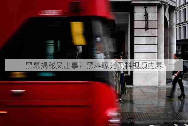 黑幕揭秘又出事？黑料曝光黑料视频内幕