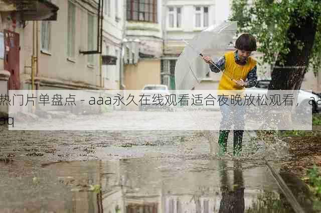 热门片单盘点 - aaa永久在线观看适合夜晚放松观看，aaaq