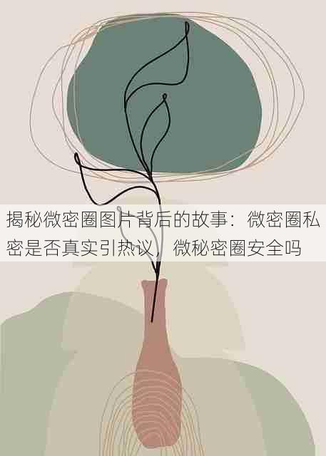 揭秘微密圈图片背后的故事：微密圈私密是否真实引热议，微秘密圈安全吗