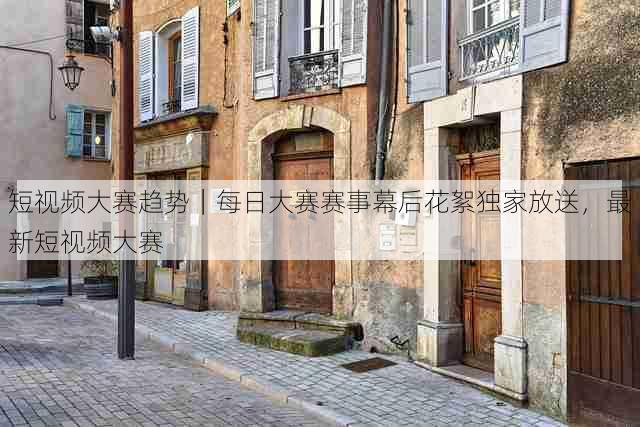 短视频大赛趋势｜每日大赛赛事幕后花絮独家放送，最新短视频大赛