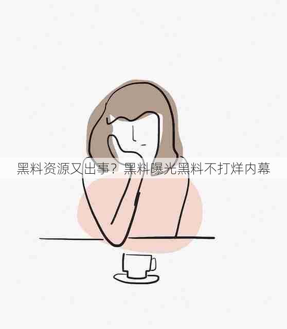 黑料资源又出事？黑料曝光黑料不打烊内幕