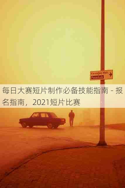 每日大赛短片制作必备技能指南 - 报名指南，2021短片比赛