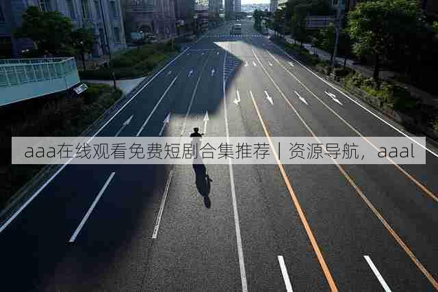 aaa在线观看免费短剧合集推荐｜资源导航，aaal
