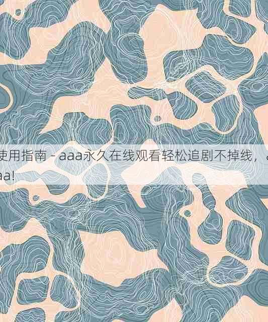 使用指南 - aaa永久在线观看轻松追剧不掉线,aaa!