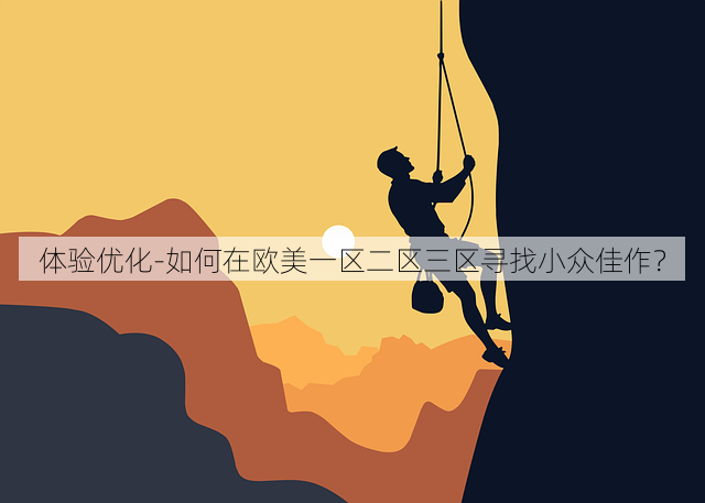 体验优化-如何在欧美一区二区三区寻找小众佳作?