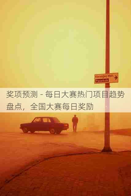 奖项预测 - 每日大赛热门项目趋势盘点，全国大赛每日奖励