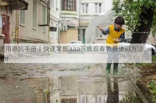 使用避坑手册｜快速掌握aaa在线观看免费使用方法，aaahr