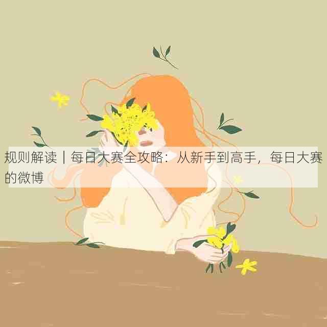 规则解读｜每日大赛全攻略：从新手到高手，每日大赛的微博