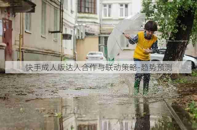 快手成人版达人合作与联动策略-趋势预测