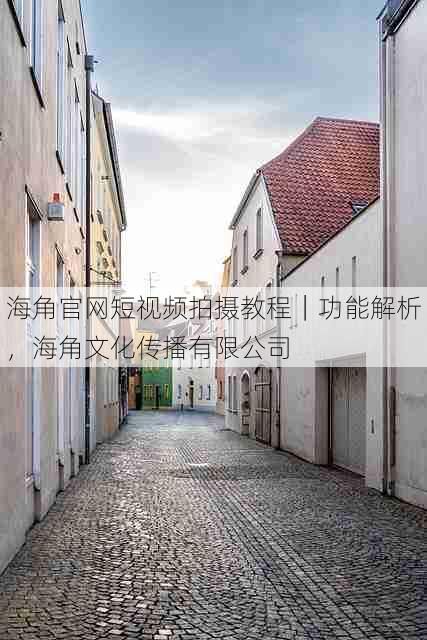 海角官网短视频拍摄教程｜功能解析，海角文化传播有限公司