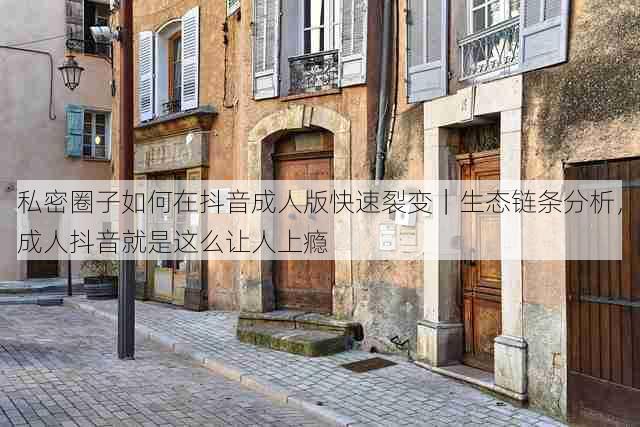 私密圈子如何在抖音成人版快速裂变｜生态链条分析，成人抖音就是这么让人上瘾