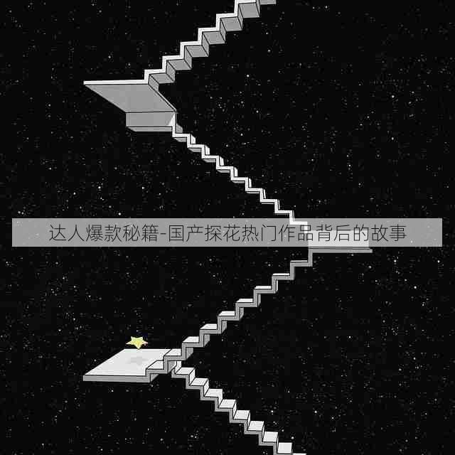 达人爆款秘籍-国产探花热门作品背后的故事