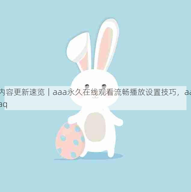 内容更新速览｜aaa永久在线观看流畅播放设置技巧，aaaq