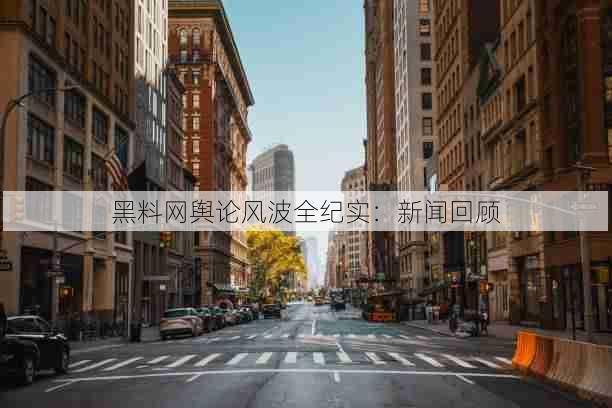 黑料网舆论风波全纪实：新闻回顾